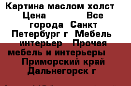 Картина маслом холст › Цена ­ 35 000 - Все города, Санкт-Петербург г. Мебель, интерьер » Прочая мебель и интерьеры   . Приморский край,Дальнегорск г.